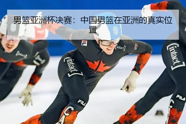 男篮亚洲杯决赛：中国男篮在亚洲的真实位置