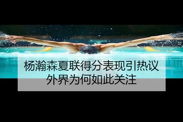 杨瀚森夏联得分表现引热议 外界为何如此关注